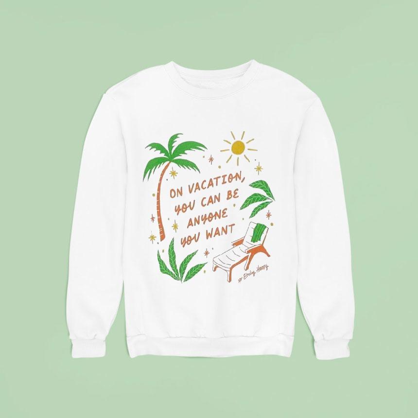 Emily Henry On Vacation You Can Be Anyone You Want Shirt Emily Henry On Vacation You Can Be Anyone You Want Shirt