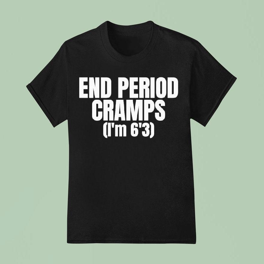 End Period Cramps I’m 6’3 Shirt