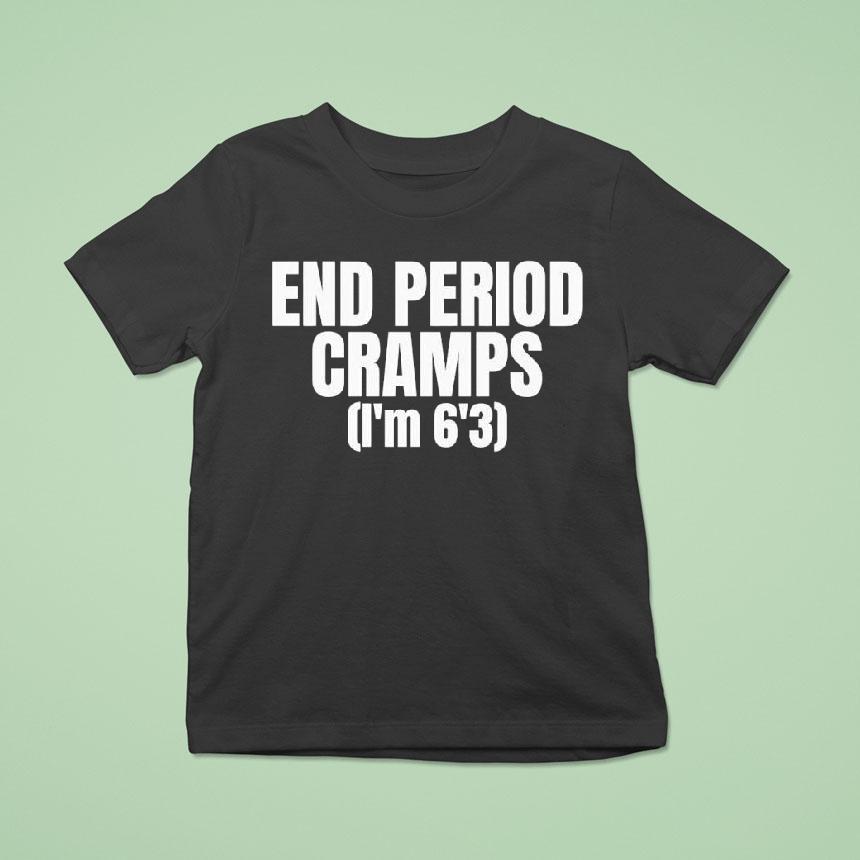 End Period Cramps I’m 6’3 Shirt