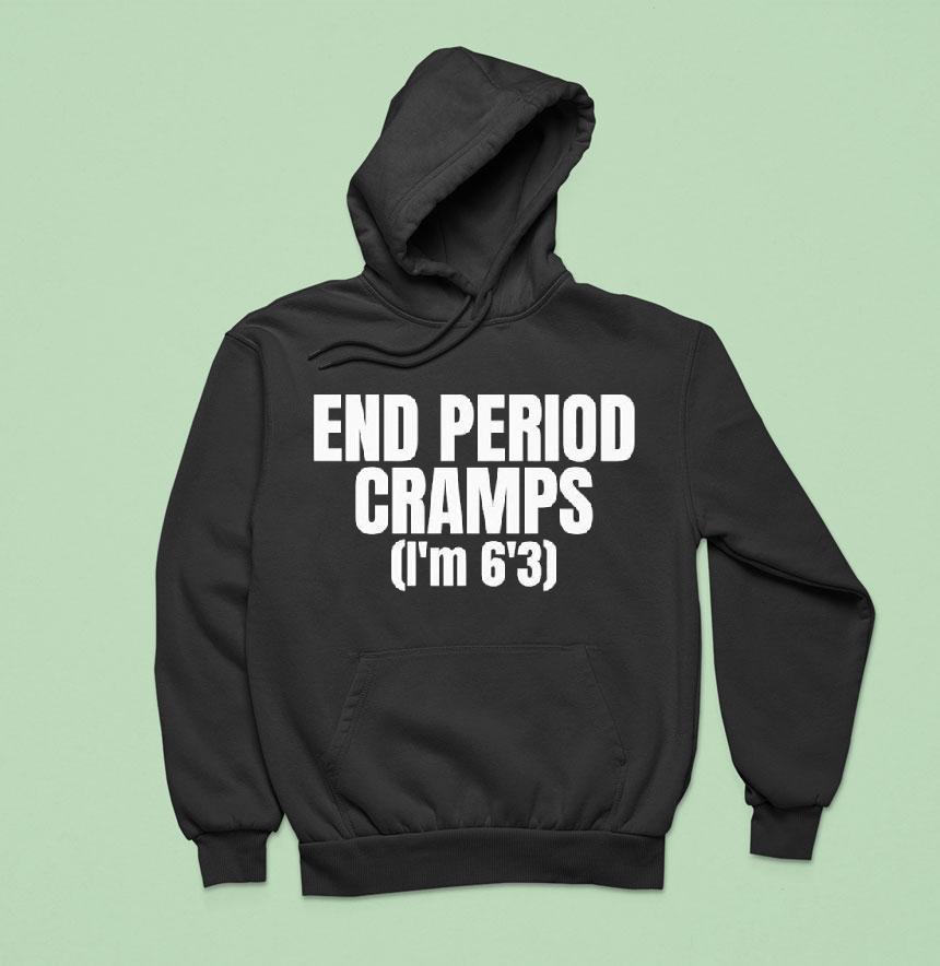 End Period Cramps I'm 6'3 Shirt End Period Cramps I'm 6'3 Shirt
