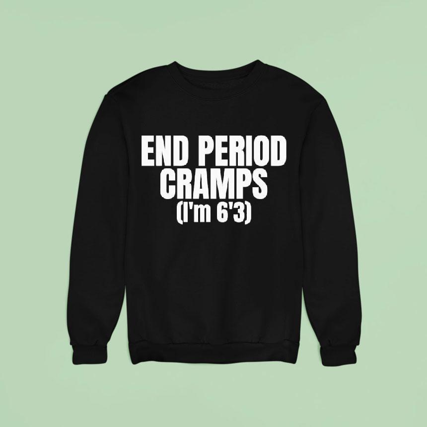 End Period Cramps I'm 6'3 Shirt End Period Cramps I'm 6'3 Shirt