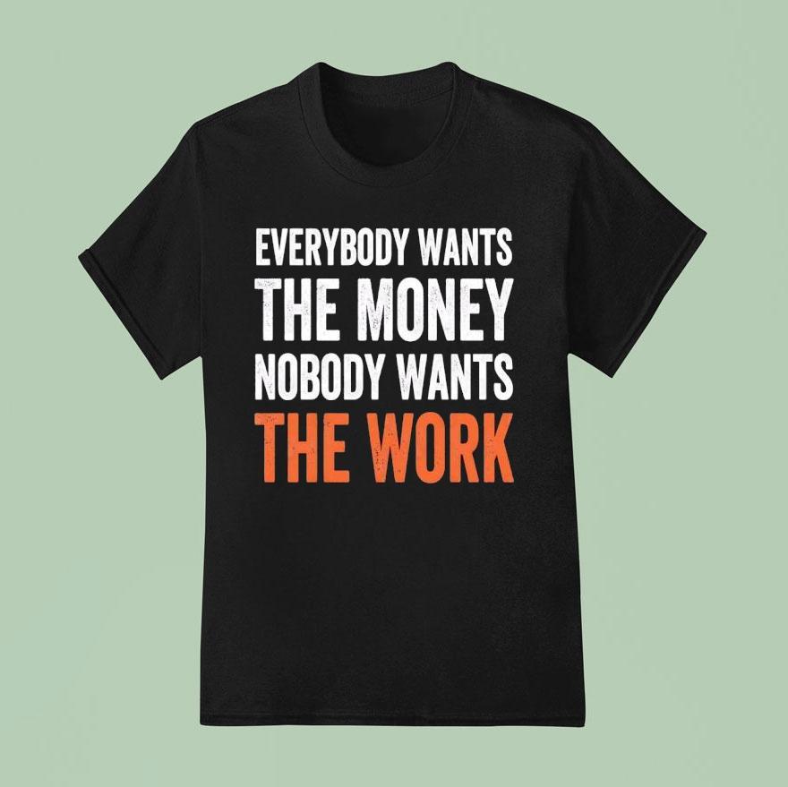 Everybody Wants The Money Nobody Wants The Work Shirt
