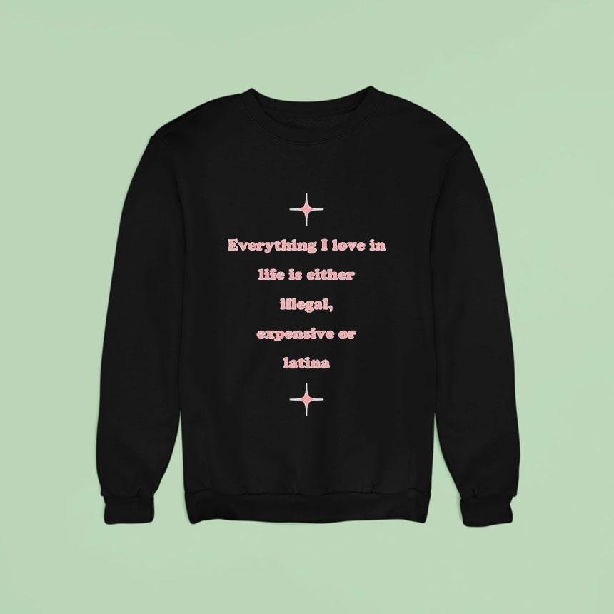 Everything I Love In Life Is Either Illegal, Expensive Or Latina Shirt Everything I Love In Life Is Either Illegal, Expensive Or Latina Shirt