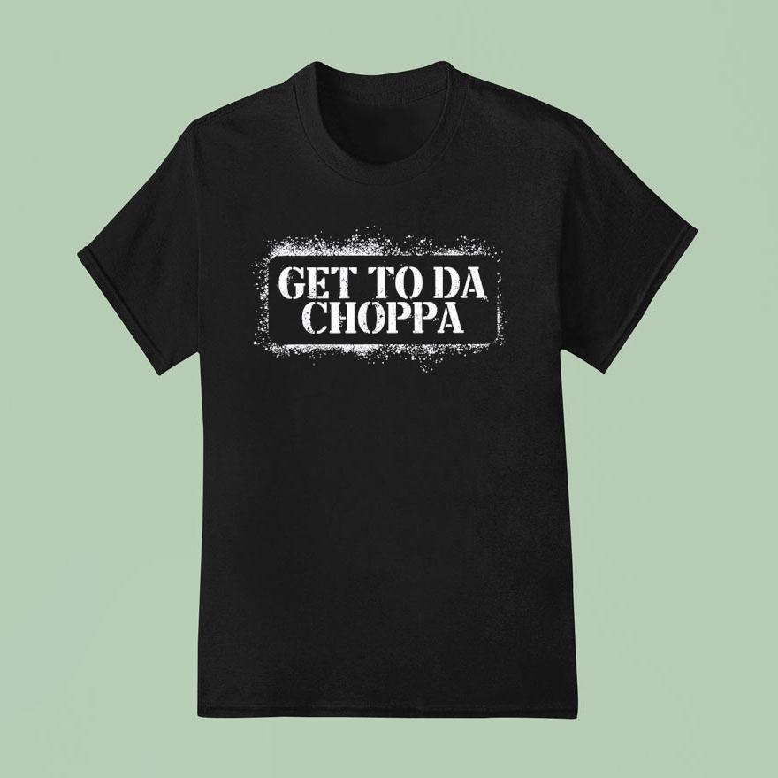 Get To Da Choppa Shirt
