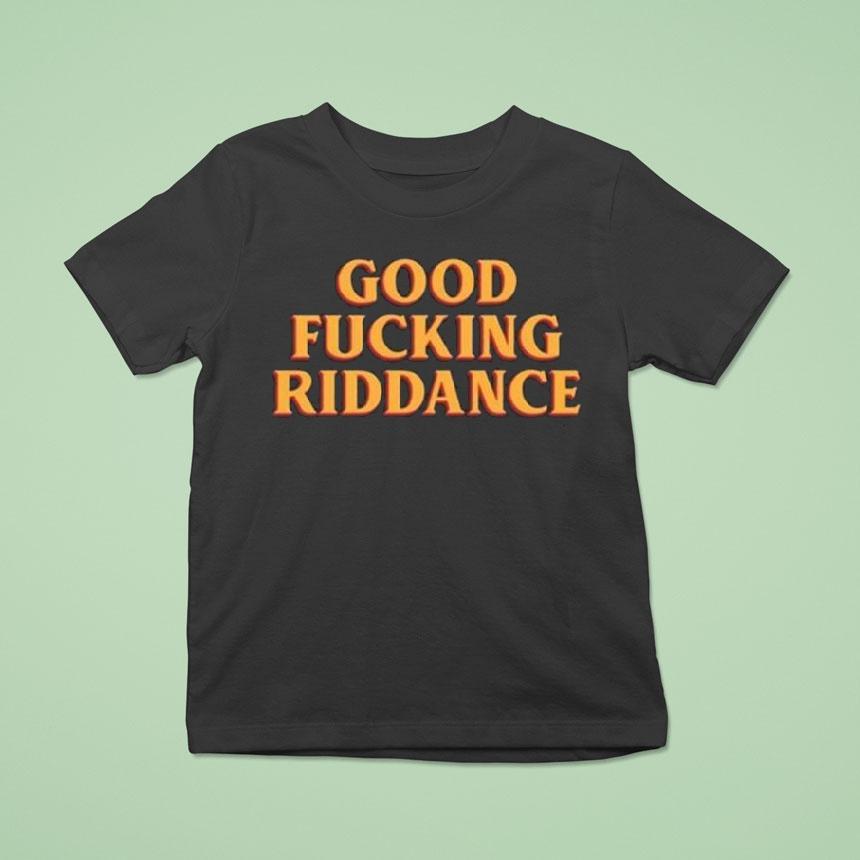 Good Fucking Riddance Shirt
