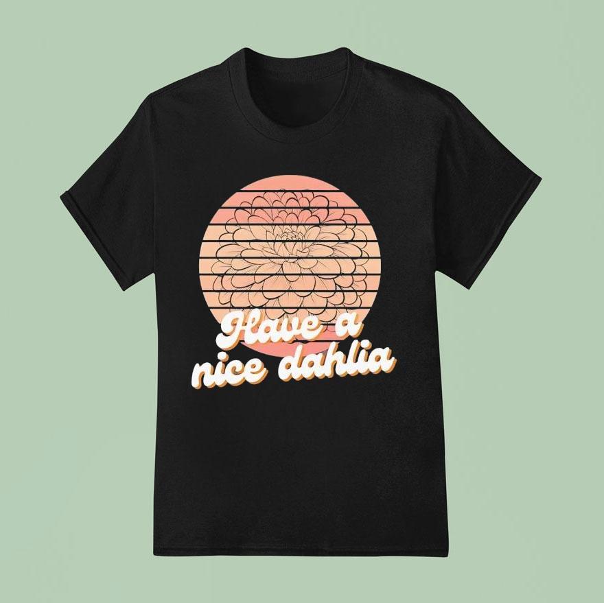 Have A Nice Dahlia Shirt