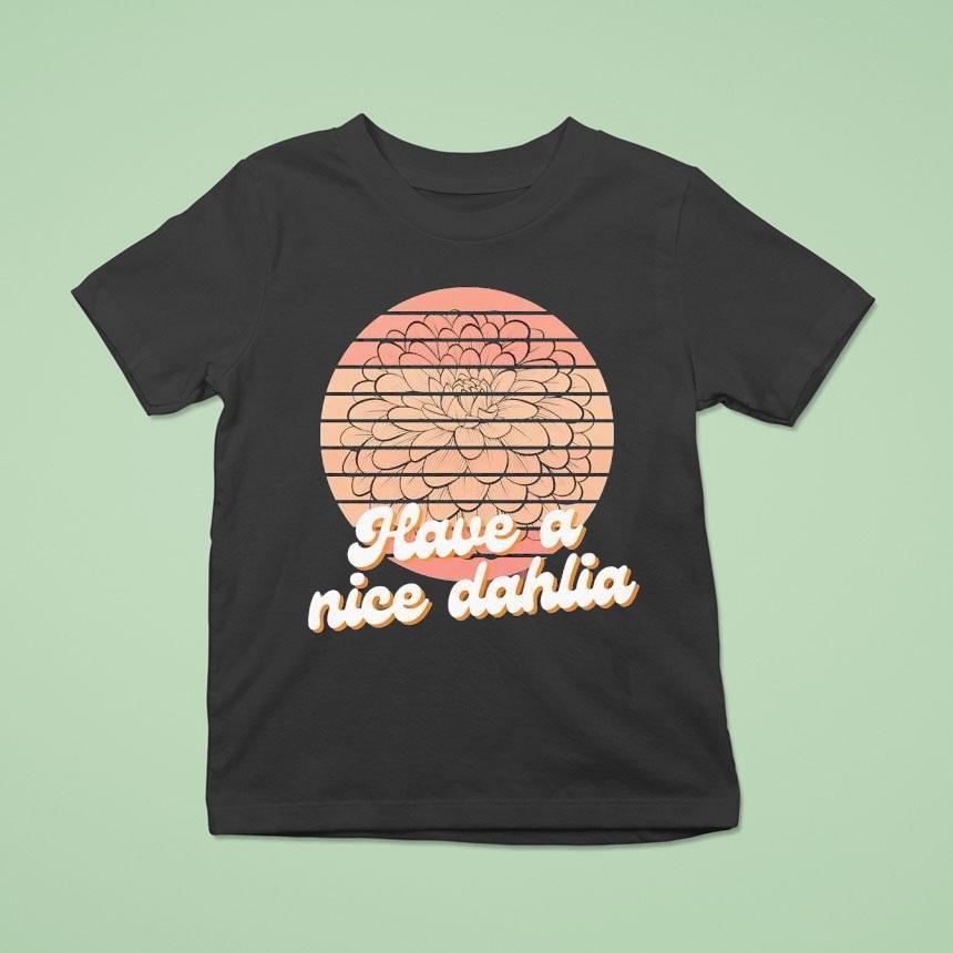 Have A Nice Dahlia Shirt