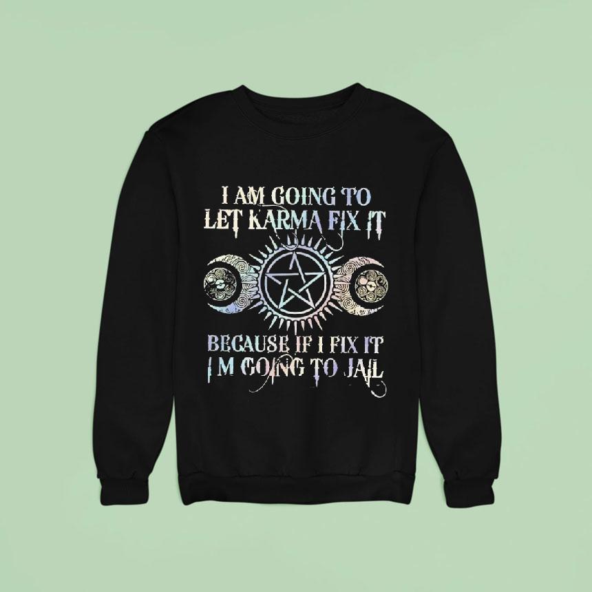 I Am Going To Let Karma Fix It Because If I Fix It I'm Going To Jail Shirt I Am Going To Let Karma Fix It Because If I Fix It I'm Going To Jail Shirt