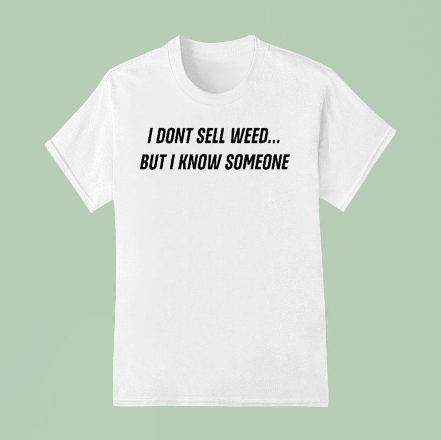 I Don’t Sell Weed But I Know Someone Shirt
