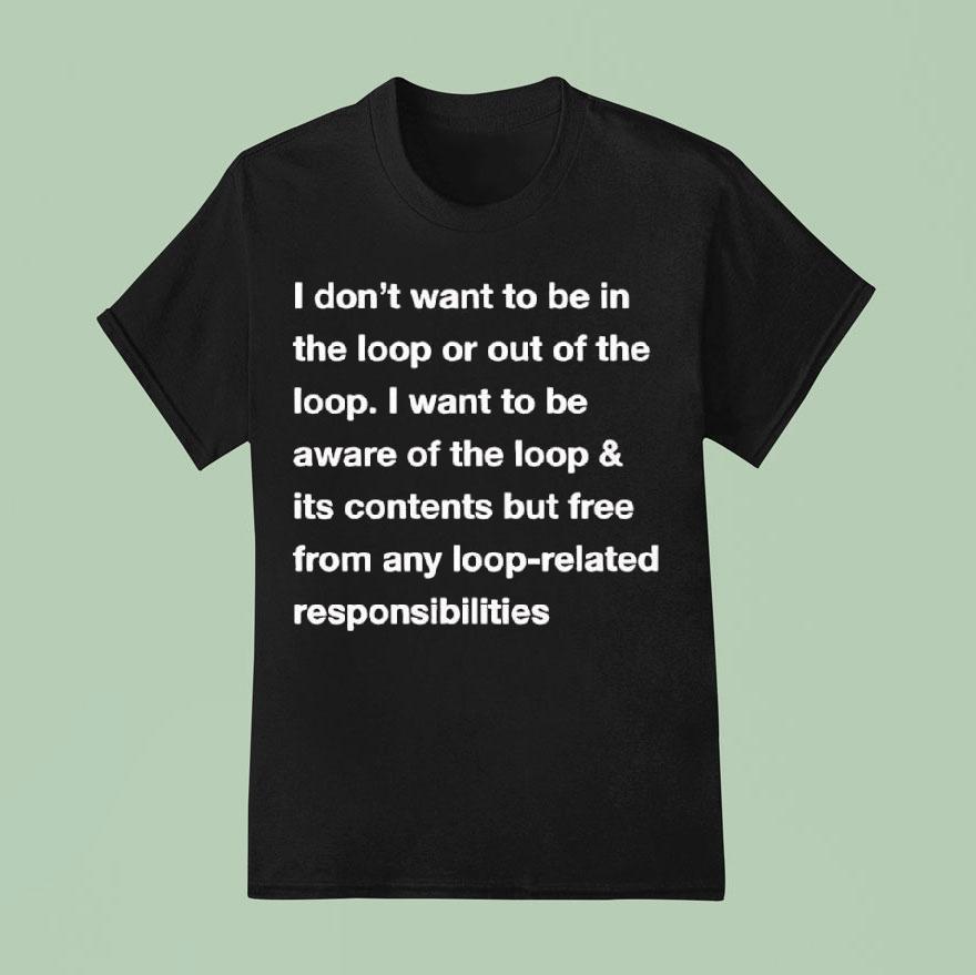 I Don’t Want To Be In The Loop Or Out Of The Loop Shirt