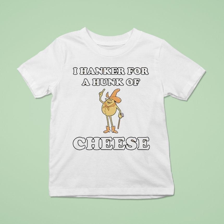 I Hanker For A Hunk Of Cheese Character Shirt