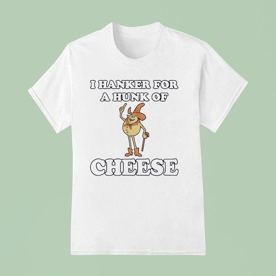 I Hanker For A Hunk Of Cheese Shirt