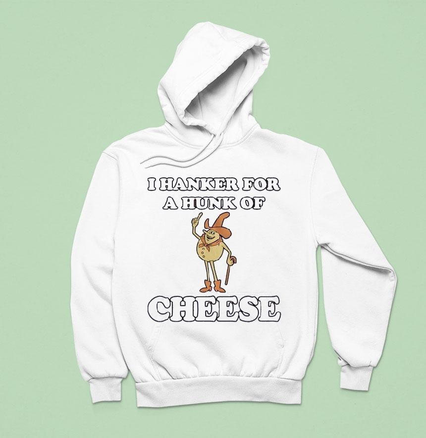 I Hanker For A Hunk Of Cheese Shirt I Hanker For A Hunk Of Cheese Shirt