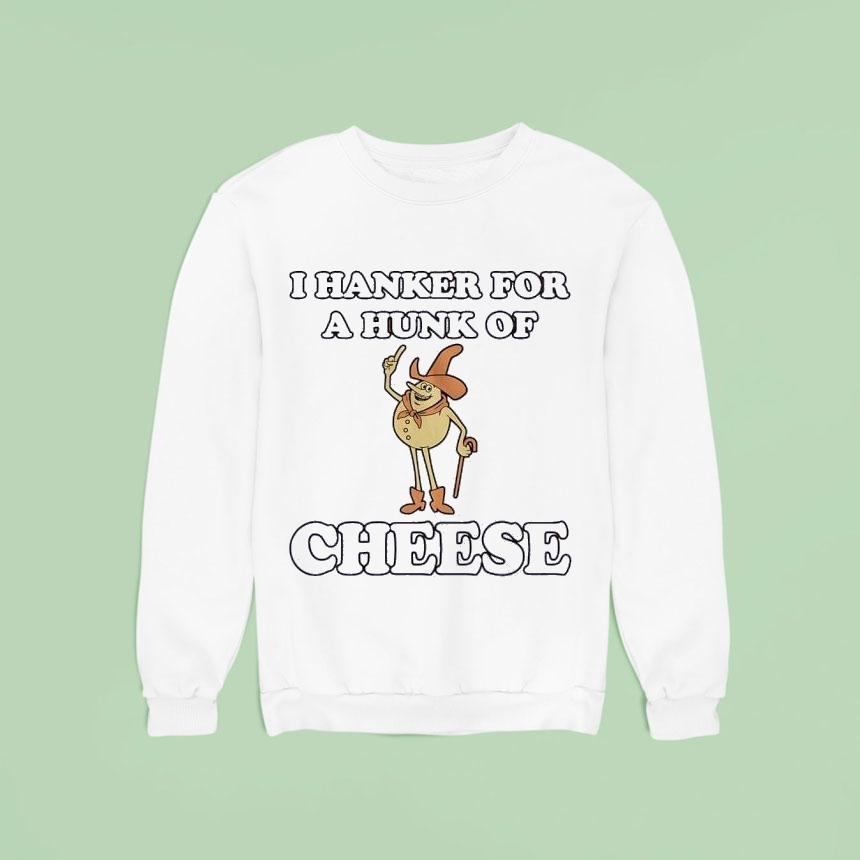 I Hanker For A Hunk Of Cheese Shirt I Hanker For A Hunk Of Cheese Shirt