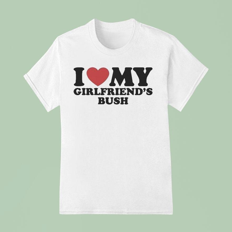I Love My Girlfriend’s Bush Shirt