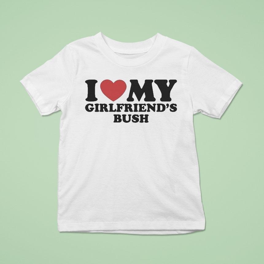 I Love My Girlfriend’s Bush Shirt