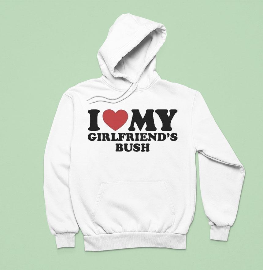 I Love My Girlfriend's Bush Shirt I Love My Girlfriend's Bush Shirt