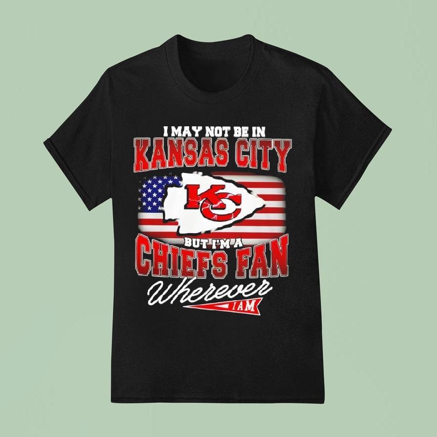 I May Not Be In Kansas City Chiefs Fan Wherever Iam Shirt