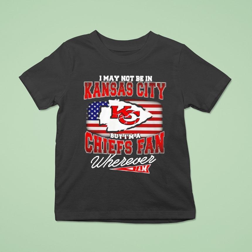 I May Not Be In Kansas City Chiefs Fan Wherever Iam Shirt