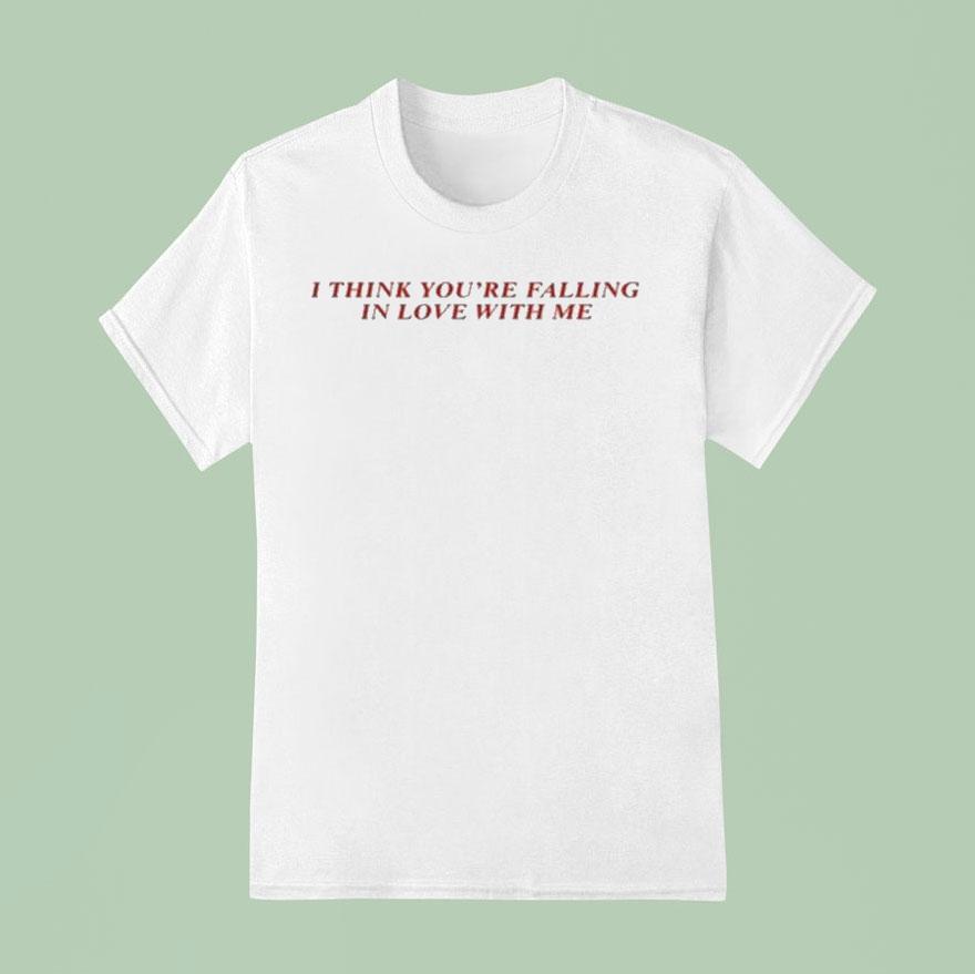 I Think You’re Falling In Love With Me Shirt