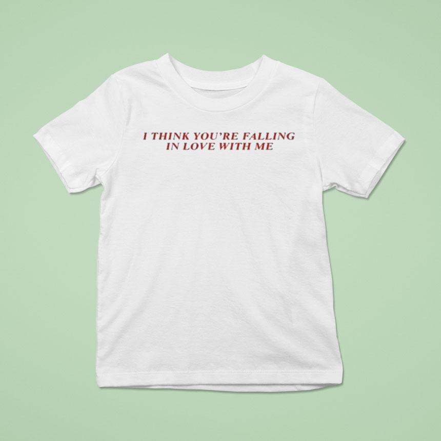 I Think You’re Falling In Love With Me Shirt