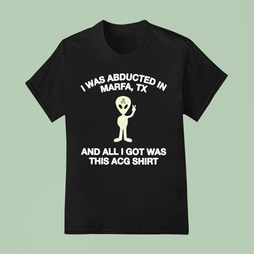 I Was Abducted In Marfa Tx And All I Got Was This Acg Shirt