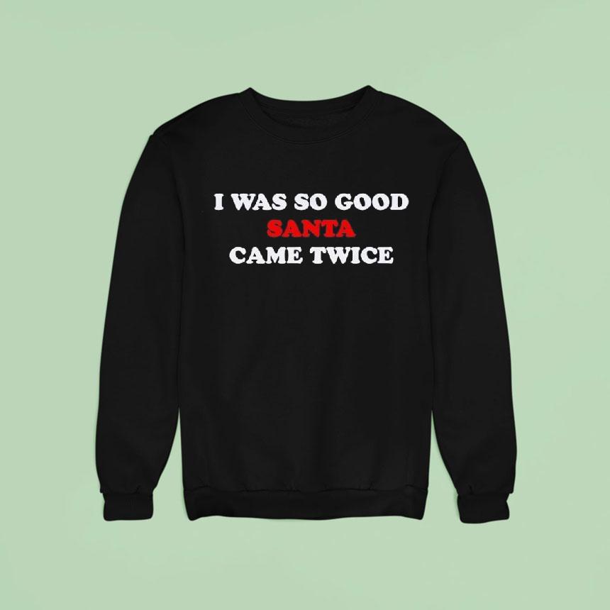 I Was So Good Santa Came Twice Shirt I Was So Good Santa Came Twice Shirt