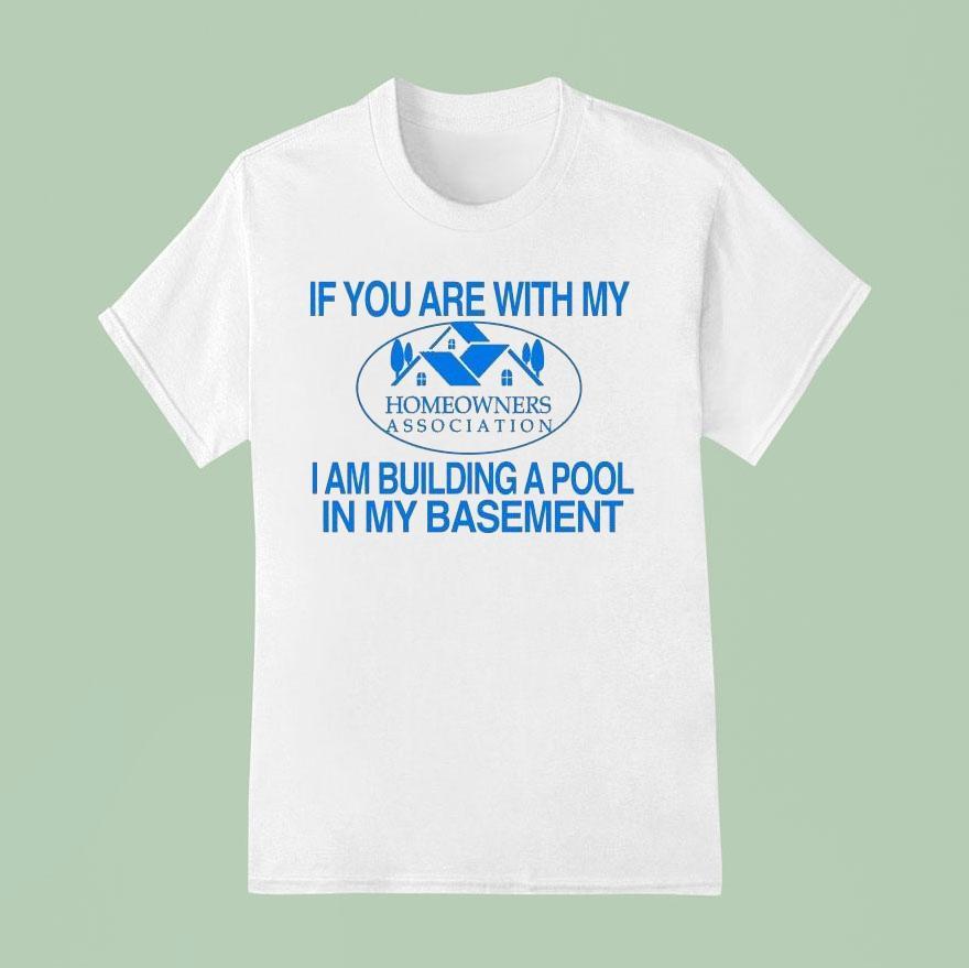 If You Are With My I Am Building A Pool In My Basement Homeowners Association Hoa Shirt