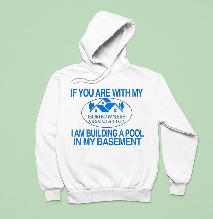 If You Are With My I Am Building A Pool In My Basement Homeowners Association Hoa Shirt If You Are With My I Am Building A Pool In My Basement Homeowners Association Hoa Shirt