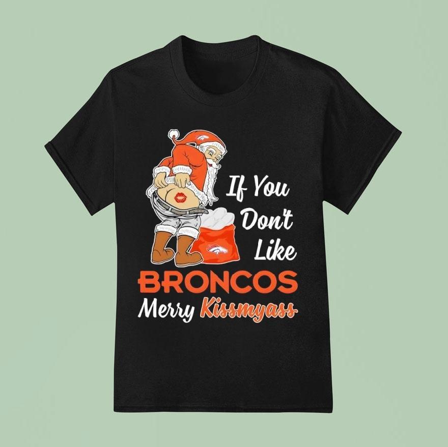 If You Don’t Like Denver Broncos Merry Kissmyass Shirt