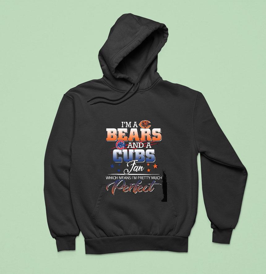 I'm A Chicago Bears And A Chicago Cubs Fan Which Means I'm Pretty Much Perfect Shirt I'm A Chicago Bears And A Chicago Cubs Fan Which Means I'm Pretty Much Perfect Shirt