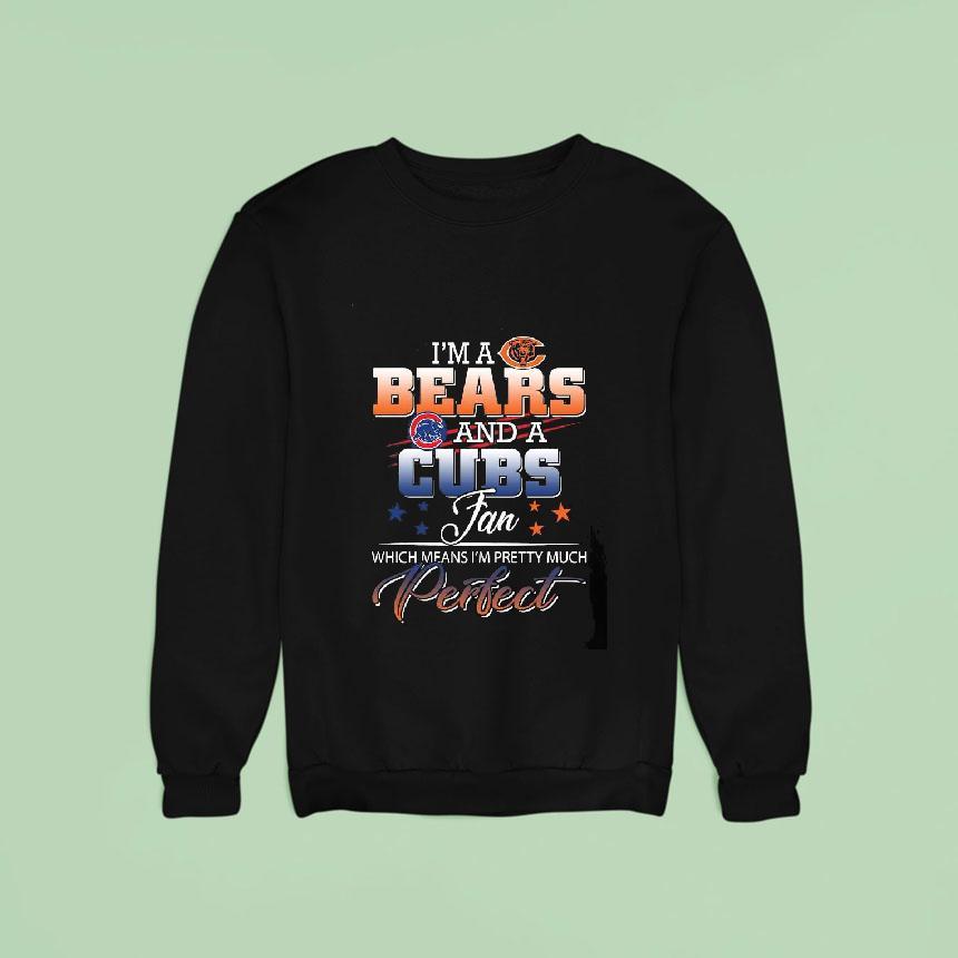 I'm A Chicago Bears And A Chicago Cubs Fan Which Means I'm Pretty Much Perfect Shirt I'm A Chicago Bears And A Chicago Cubs Fan Which Means I'm Pretty Much Perfect Shirt