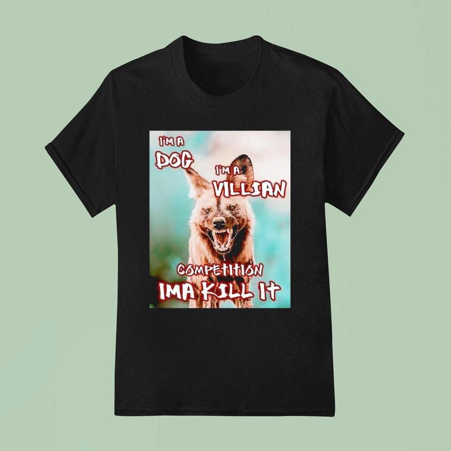 I’m A Dog I’m A Villian Competition Ima Kill It Shirt
