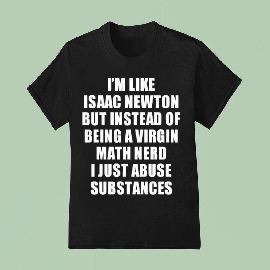 I’m Like Isaac Newton But Instead Of Being A Virgin Math Nerd Shirt