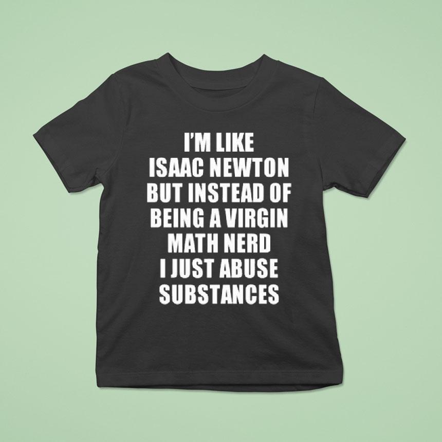 I’m Like Isaac Newton But Instead Of Being A Virgin Math Nerd Shirt