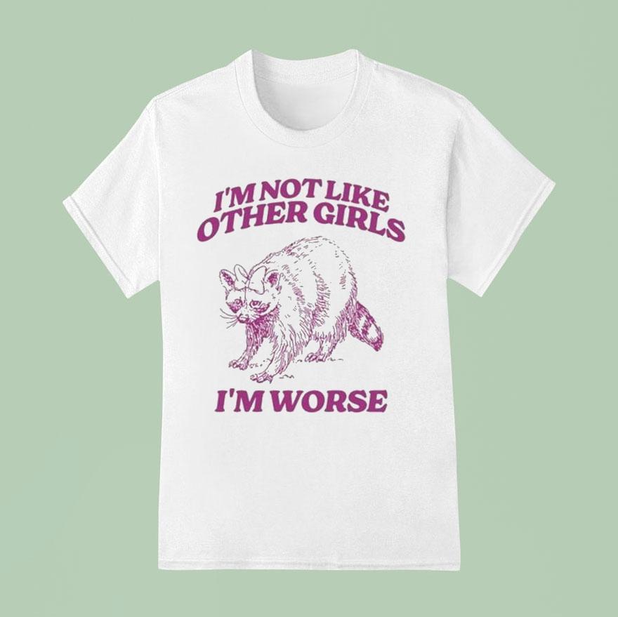 I’m Not Like Other Girls I’m Worse Raccoon Shirt