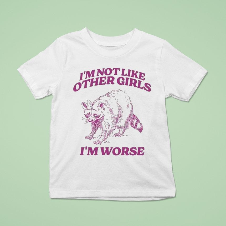 I’m Not Like Other Girls I’m Worse Raccoon Shirt