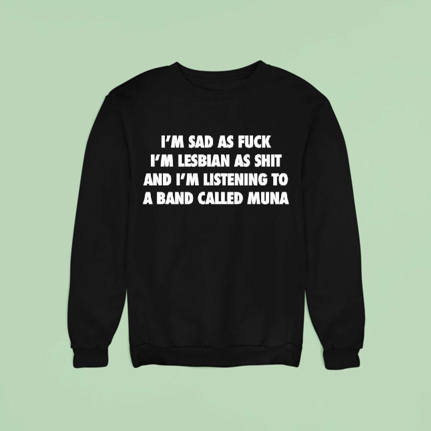 I'm Sad As Fuck I'm Lesbian As Shit And I'm Listening To A Band Called Muna Shirt I'm Sad As Fuck I'm Lesbian As Shit And I'm Listening To A Band Called Muna Shirt