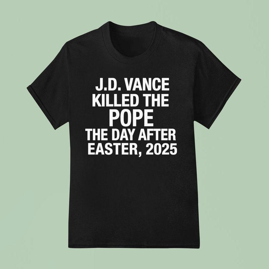 Jd Vance Killed The Pope The Day After Easter 2025 Shirt