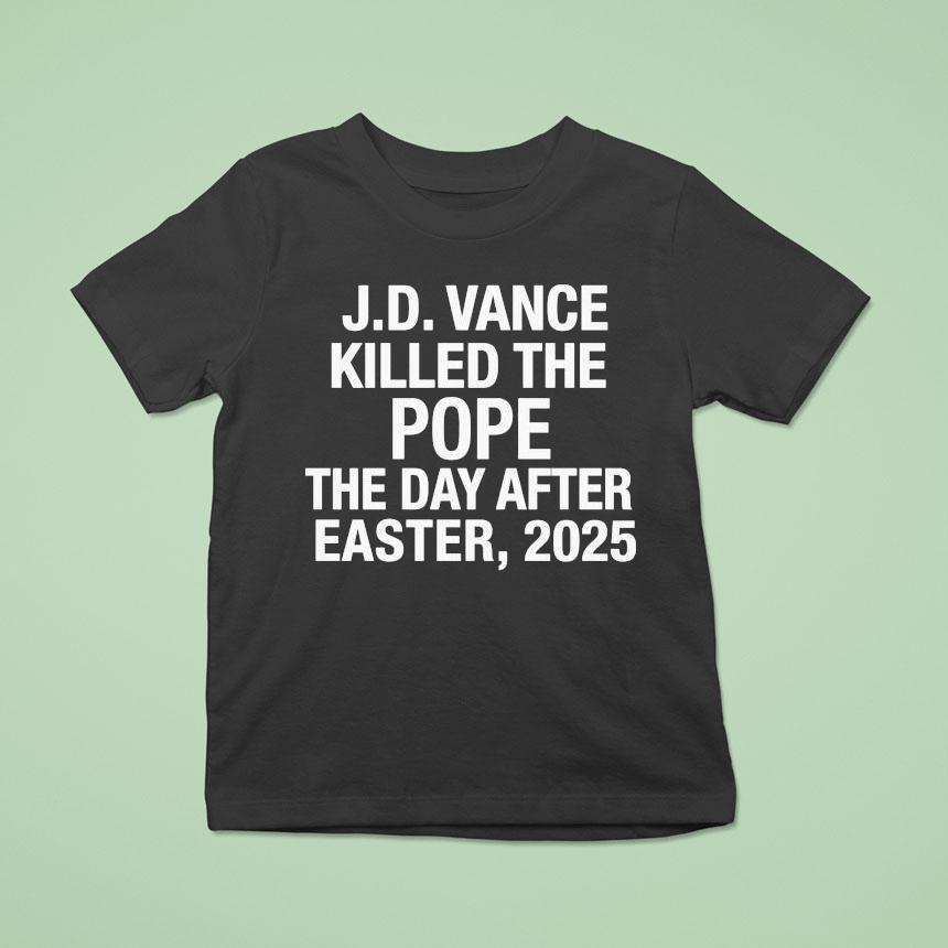 Jd Vance Killed The Pope The Day After Easter 2025 Shirt