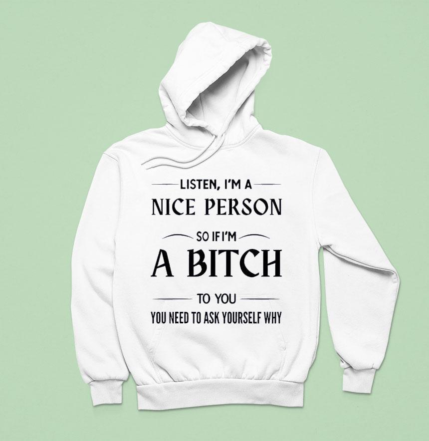 Listen I’m A Nice Person So If I’m A Bitch To You You Need Shirt Listen I’m A Nice Person So If I’m A Bitch To You You Need Shirt