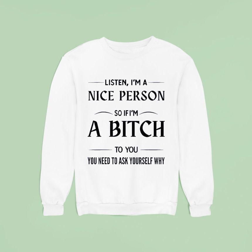 Listen I’m A Nice Person So If I’m A Bitch To You You Need Shirt Listen I’m A Nice Person So If I’m A Bitch To You You Need Shirt
