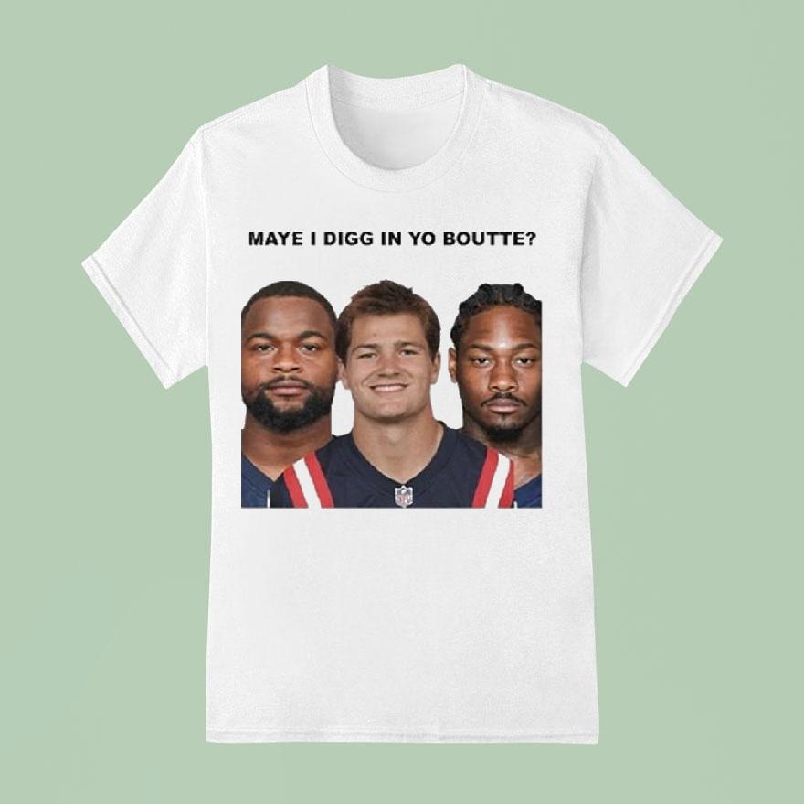 Maye I Digg In Yo Boutte New England Football Funny 2025 Shirt