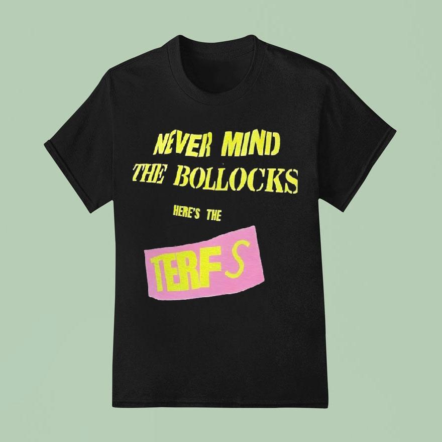 Never Mind The Bollocks Here’s The Terfs Shirt