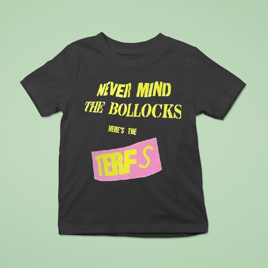 Never Mind The Bollocks Here’s The Terfs Shirt