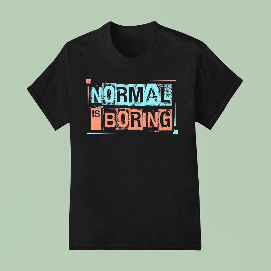 Normal Is Boring Shirt