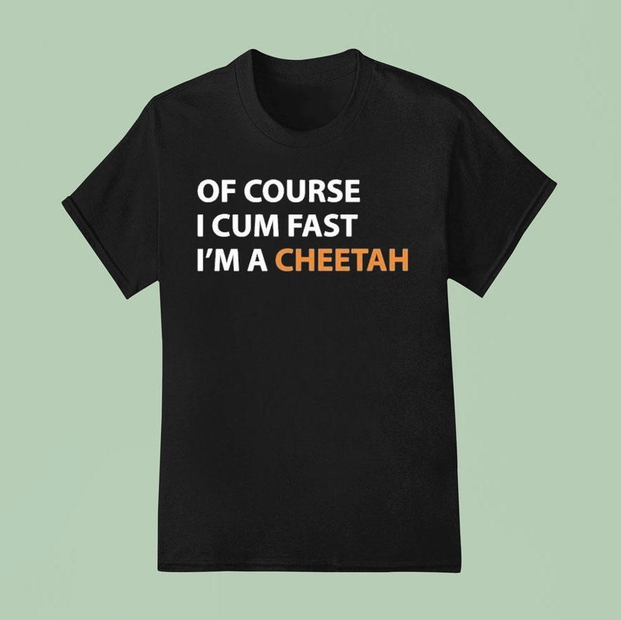 Of Course I Cum Fast I’m A Cheetah Shirt