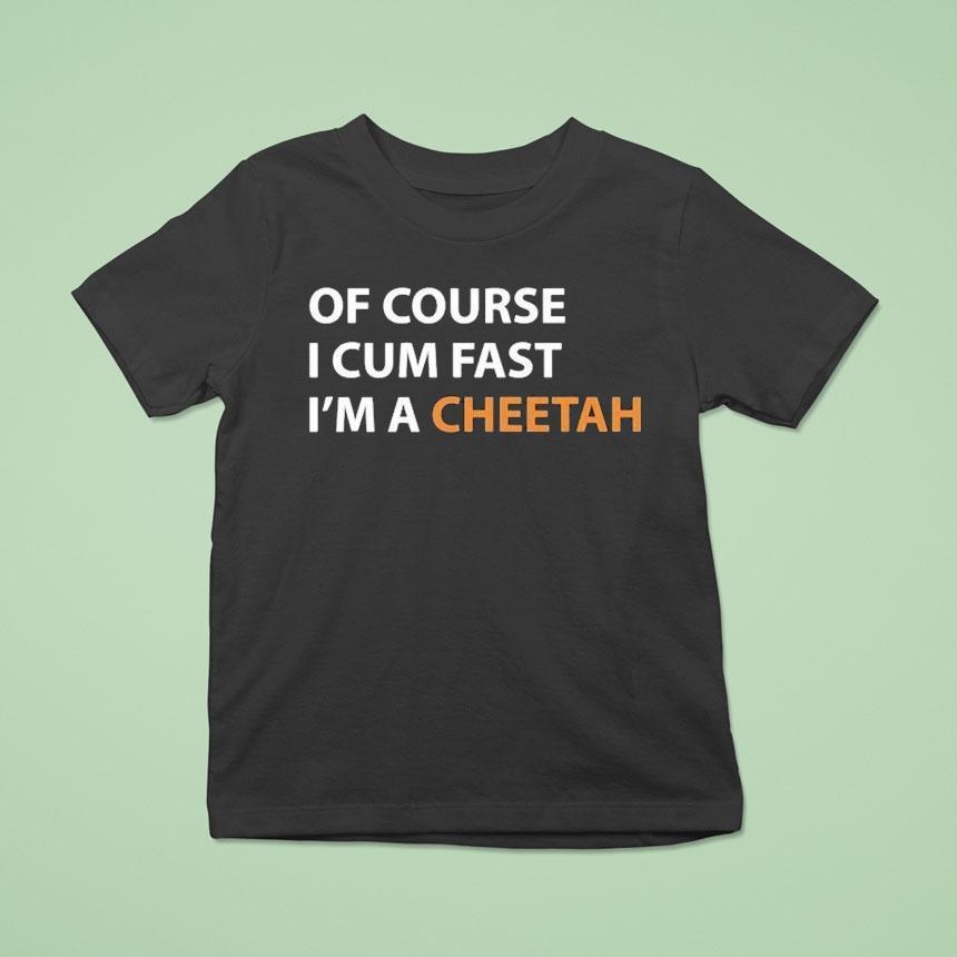 Of Course I Cum Fast I’m A Cheetah Shirt