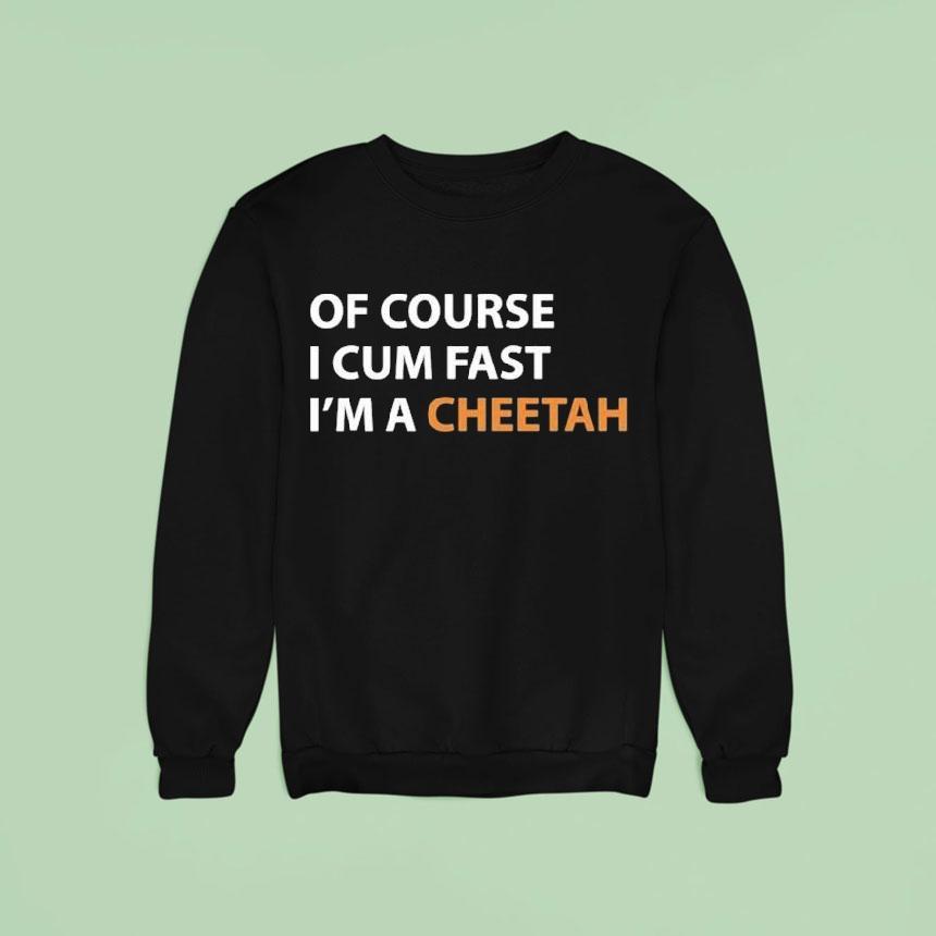 Of Course I Cum Fast I'm A Cheetah Shirt Of Course I Cum Fast I'm A Cheetah Shirt