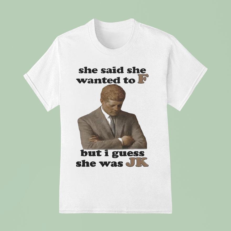 She Said She Wanted To F But I Guess She Was Jk Shirt